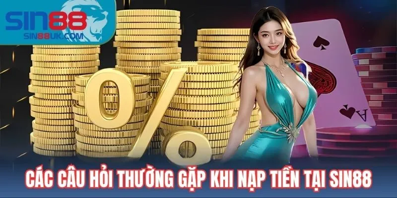 Các câu hỏi thường gặp khi nạp tiền tại Sin88