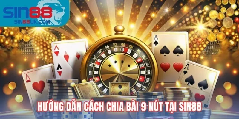 Hướng dẫn cách chia bài cào 9 nút tại Sin88