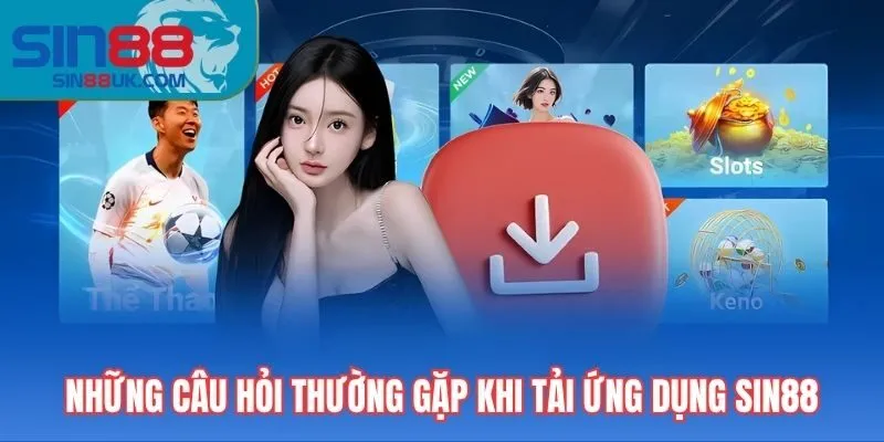 Những câu hỏi thường gặp khi tải ứng dụng Sin88